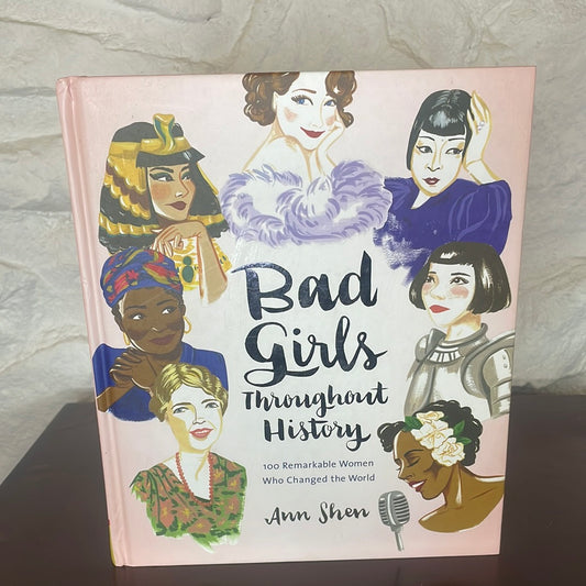 B ad Girls Throughout History: 100 Remarkable Women Who Changed the World (Ann Shen Legendary Ladies Collection - Ann Shen