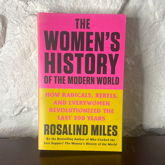 The Women's History of the Modern World: How Radicals, Rebels, and Everywomen Revolutionized the Last 200 Years - Rosalind Miles