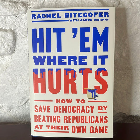 Hit 'Em Where It Hurts: How to Save Democracy by Beating Republicans at Their Own Game - Rachel Bitecofer